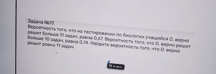 Вероятность того, что на тестировании по биологии учащийся О. верно решит больше 11 задач, равна 0,67. Вероятность того, что О. верно решит больше 10 задач, равна 0,74. Найдите вероятность того, что О. верно решит ровно 11 задач.