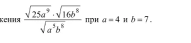 Найдите значение выражения (sqrt(25a^9) * sqrt(16b^8)) / sqrt(a^5b^8) при a = 4 и b = 7.