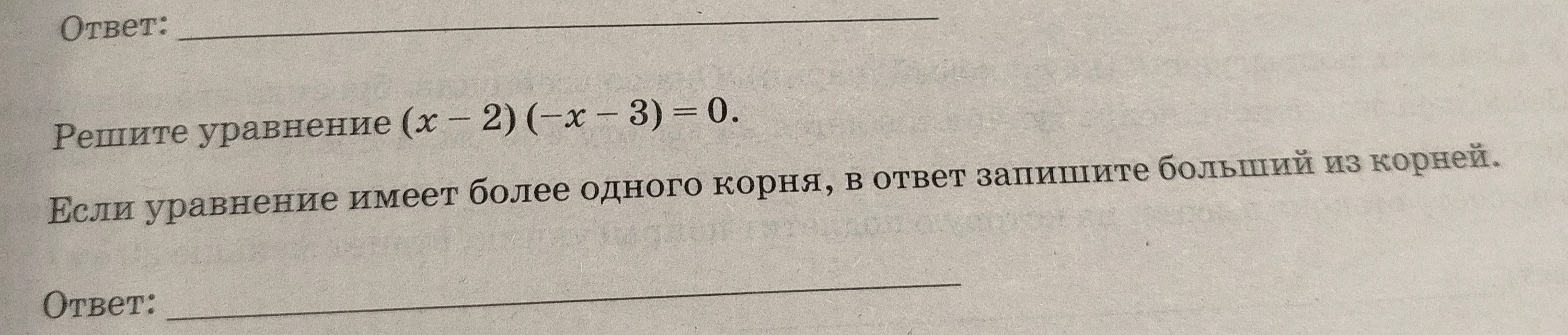 Решите уравнение (x - 2)(-x - 3) = 0. Если уравнение имеет более одного корня, в ответ запишите больший из корней.