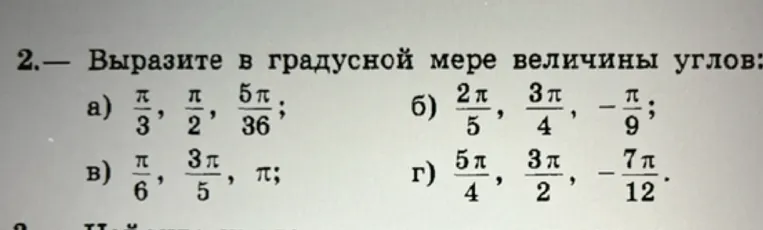 Выразите в градусной мере величины углов: а) π/3, π/2, 5π/36; б) 2π/5, 3π/4, -π/9; в) π/6, 3π/5, π; г) 5π/4, 3π/2, -7π/12.