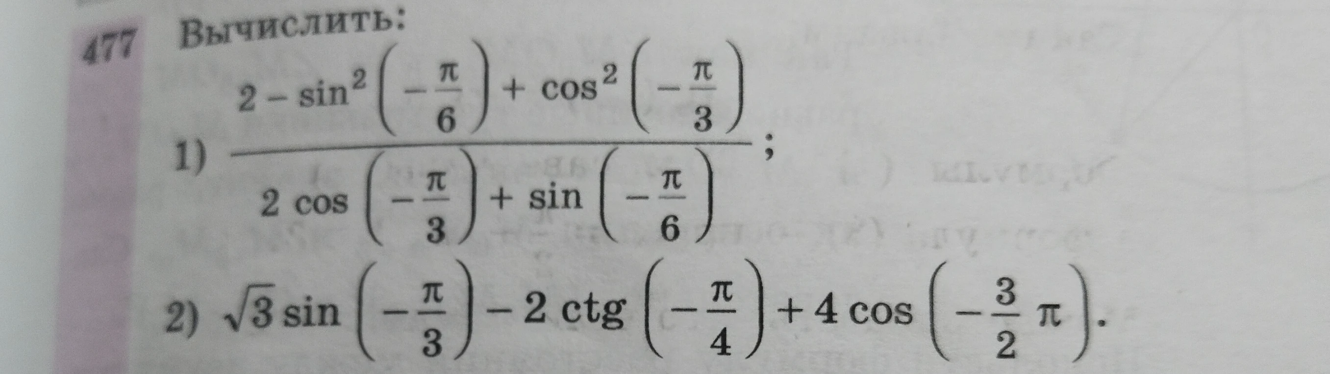 Вычислить: 1) (2 - sin²(-π/6) + cos²(-π/3)) / (2 cos(-π/3) + sin(-π/6)); 2) √3 sin(-π/3) - 2 ctg(-π/4) + 4 cos(-3/2 π).