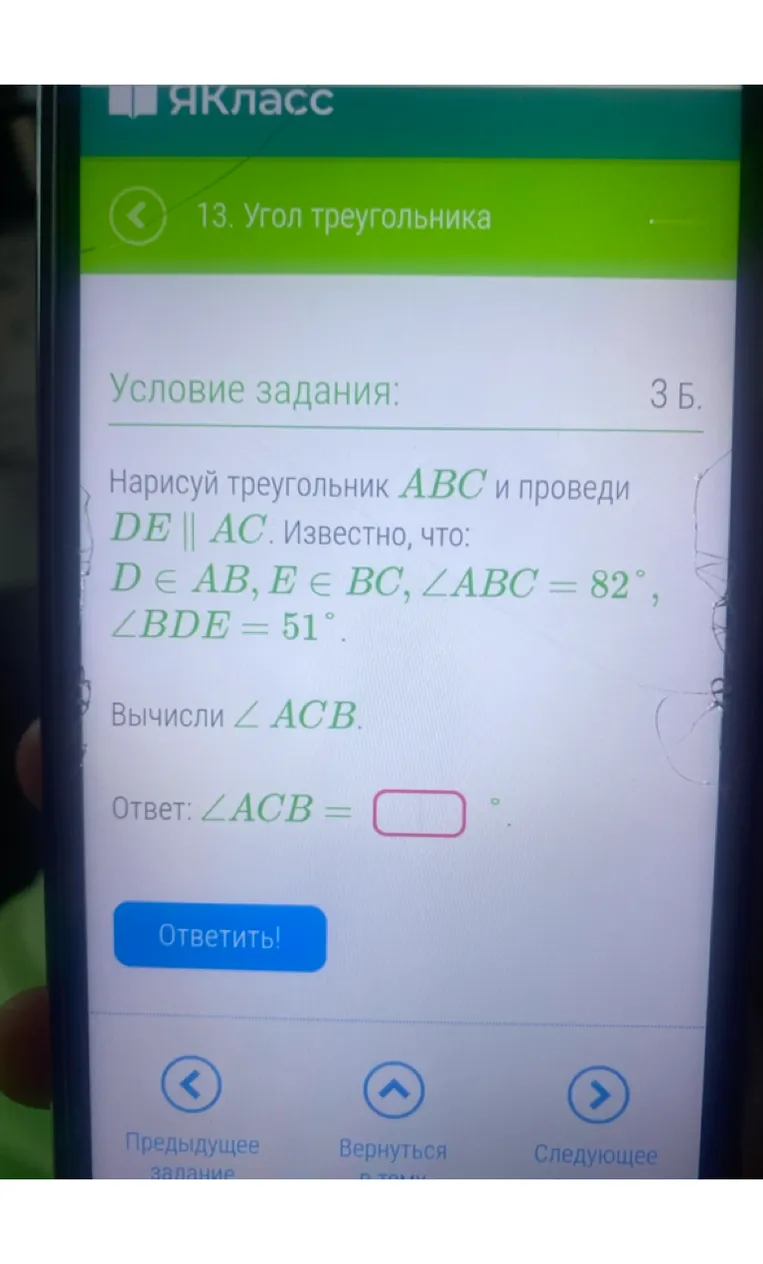 Нарисуй треугольник ABC и проведи DE || AC. Известно, что: D ∈ AB, E ∈ BC, ∠ABC = 82°, ∠BDE = 51°. Вычисли ∠ACB.