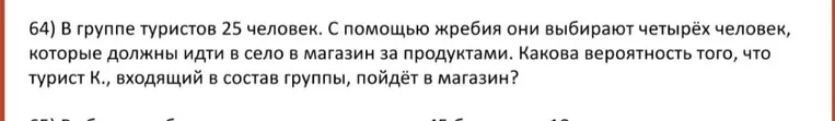 В группе туристов 25 человек. С помощью жребия они выбирают четырёх человек, которые должны идти в село в магазин за продуктами. Какова вероятность того, что турист К., входящий в состав группы, пойдёт в магазин?