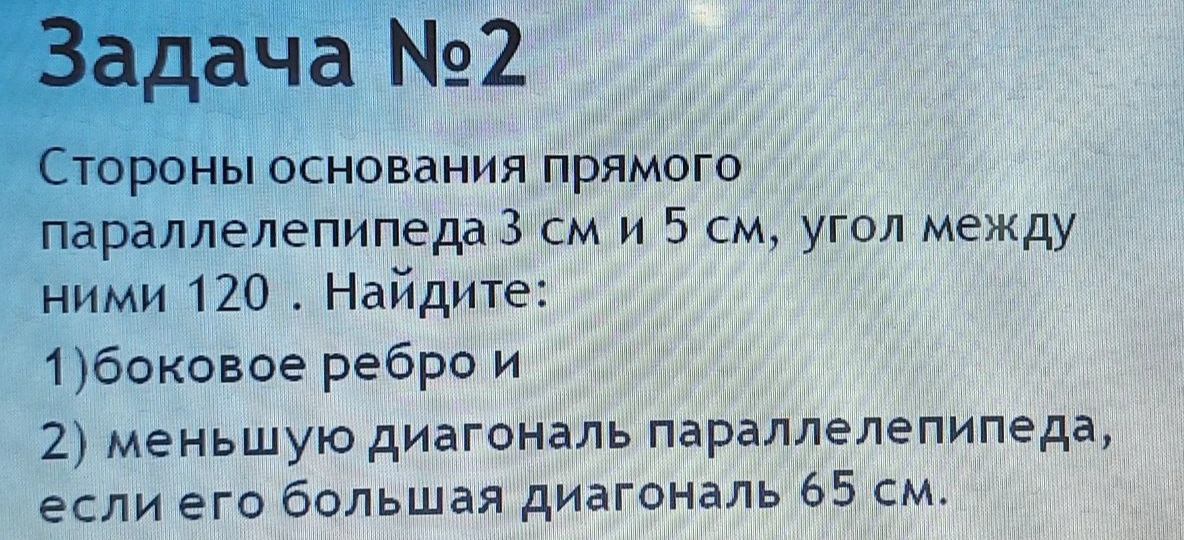 Стороны основания прямого параллелепипеда 3 см и 5 см, угол между ними 120. Найдите: 1) боковое ребро и 2) меньшую диагональ параллелепипеда, если его большая диагональ 65 см.