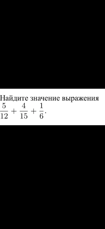 Найдите значение выражения 5/12 + 4/15 + 1/6