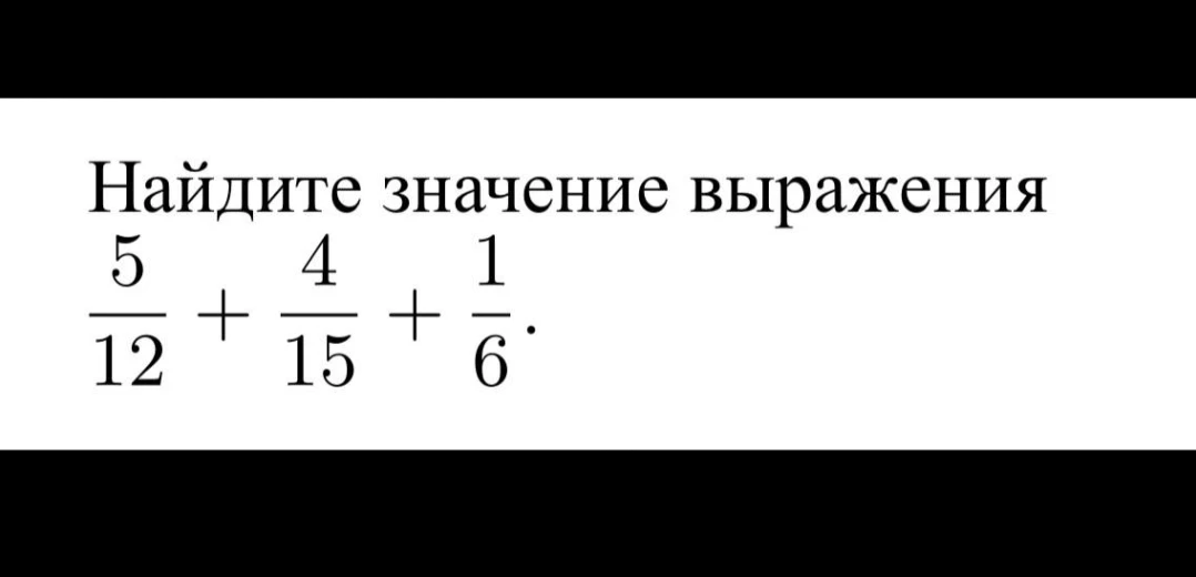 Найдите значение выражения 5/12 + 4/15 + 1/6