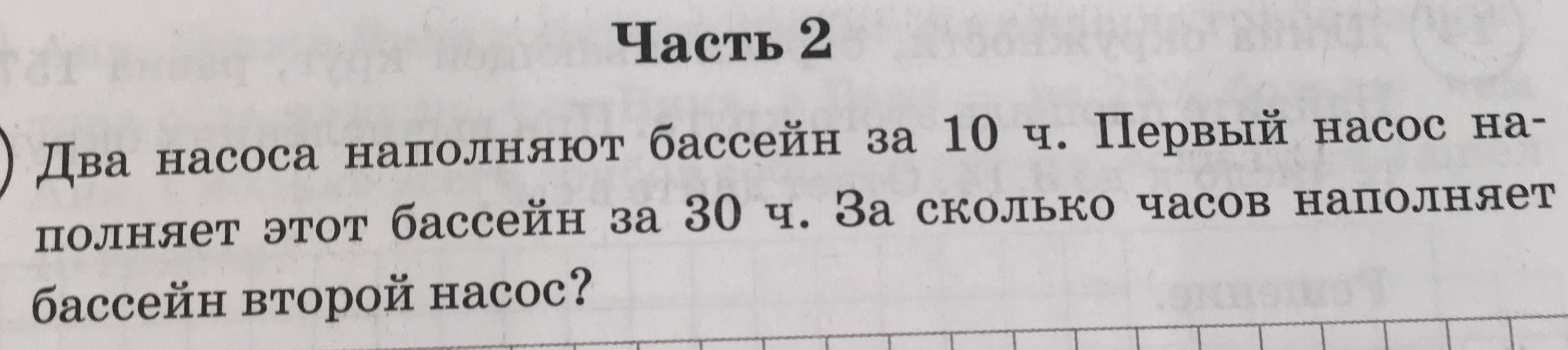 Два насоса наполняют бассейн за 10 ч. Первый насос наполняет этот бассейн за 30 ч. За сколько часов наполняет бассейн второй насос?
