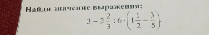 Найди значение выражения: 3 - 2 2/3 : 6 * (1 1/2 - 3/5)