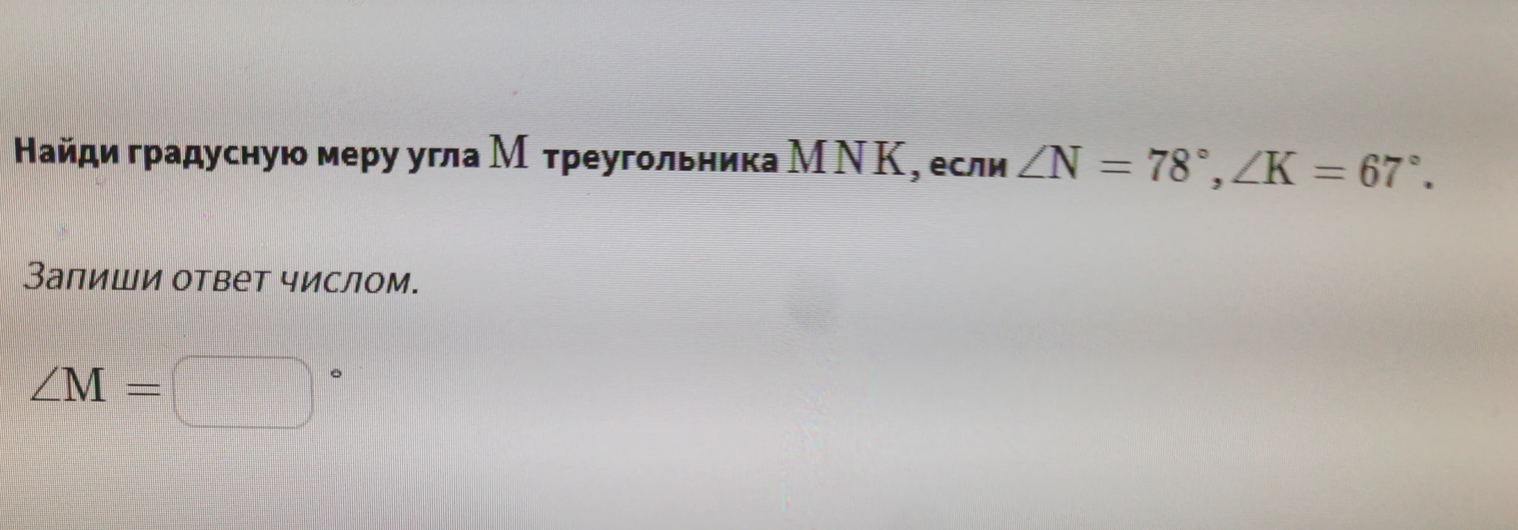 Найди градусную меру угла M треугольника MNK, если ∠N = 78°, ∠K = 67°.
