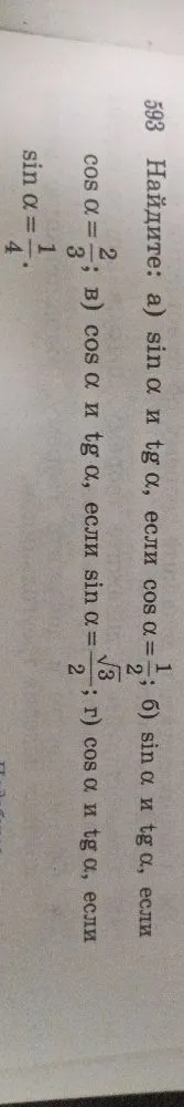 593 Найдите: а) sin α и tg α, если cos α = 1/2; б) sin α и tg α, если cos α = 2/3; в) cos α и tg α, если sin α = √3/2; г) cos α и tg α, если sin α = 1/4.