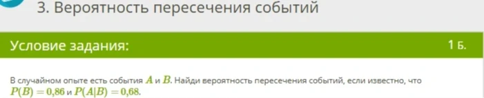 В случайном опыте есть события A и B. Найди вероятность пересечения событий, если известно, что P(B) = 0,86 и P(A|B) = 0,68.