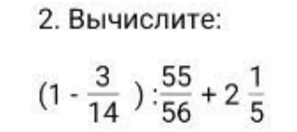 Вычислите: (1 - 3/14) : 55/56 + 2 1/5