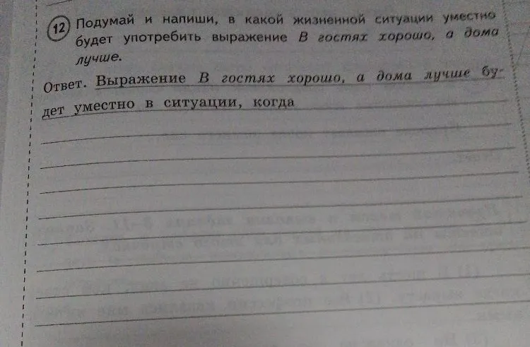 Подумай и напиши, в какой жизненной ситуации уместно будет употребить выражение 'В гостях хорошо, а дома лучше'.