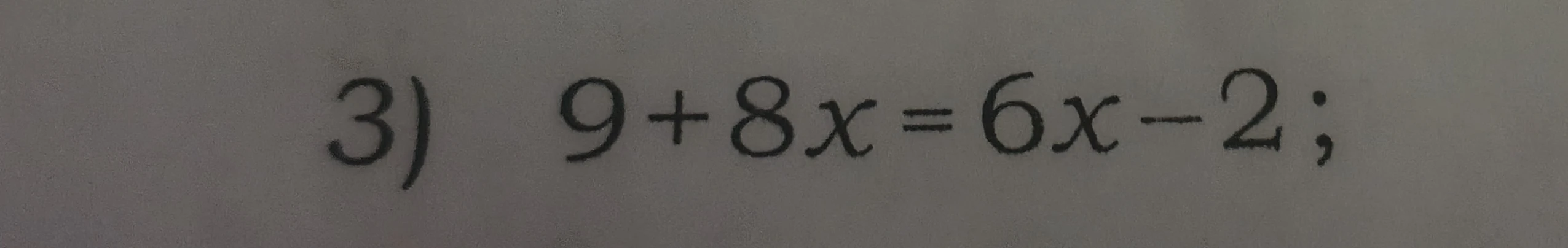 3) 9 + 8x = 6x - 2 ;