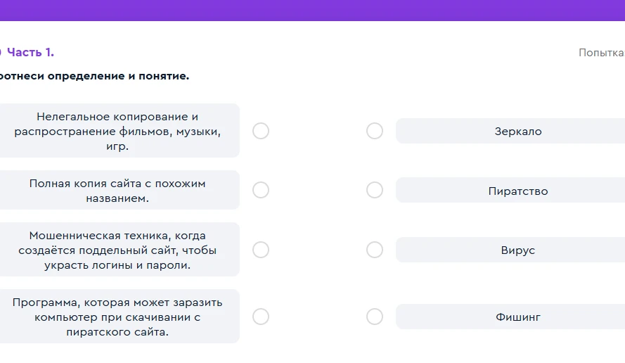Соотнеси определение и понятие: Нелегальное копирование и распространение фильмов, музыки, игр; Полная копия сайта с похожим названием; Мошенническая техника, когда создаётся поддельный сайт, чтобы украсть логины и пароли; Программа, которая может заразить компьютер при скачивании с пиратского сайта.