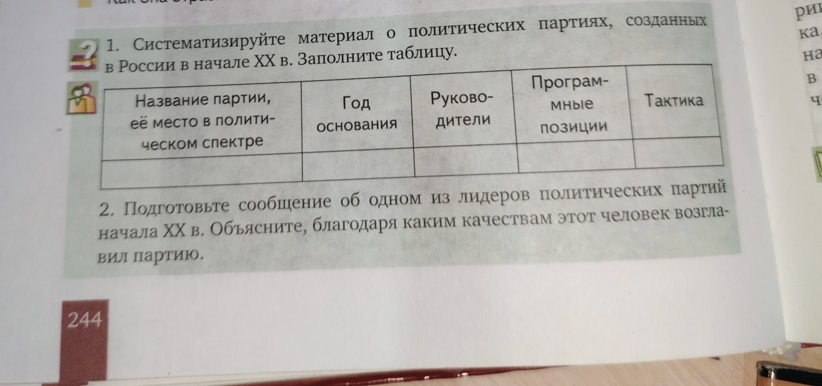1. Систематизируйте материал о политических партиях, созданных в России в начале XX в. Заполните таблицу. 2. Подготовьте сообщение об одном из лидеров политических партий начала XX в. Объясните, благодаря каким качествам этот человек возглавил партию.