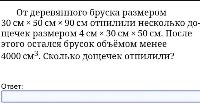 От деревянного бруска размером 30 см x 50 см x 90 см отпилили несколько дощечек размером 4 см x 30 см x 50 см. После этого остался брусок объёмом менее 4000 см³. Сколько дощечек отпилили?
