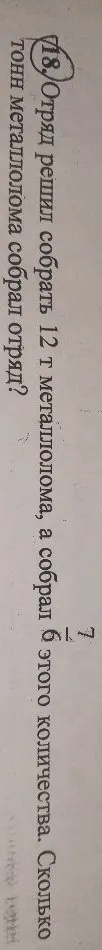 Отряд решил собрать 12 т металлолома, а собрал 7/8 этого количества. Сколько тонн металлолома собрал отряд?