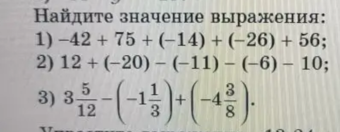 Найдите значение выражения:
1) -42 + 75 + (-14) + (-26) + 56;
2) 12 + (-20) - (-11) - (-6) - 10;
3) 3 5/12 - (-1 1/3) + (-4 3/8).