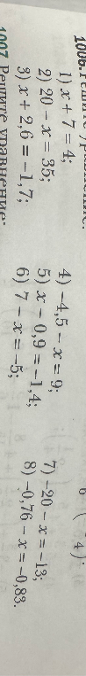 1006. Решите уравнение: 1) x+7=4; 2) 20-x=35; 3) x+2,6=-1,7; 4) -4,5-x=9; 5) x-0,9=-1,4; 6) 7-x=-5; 7) 20-x=-13; 8) -0,76-x=-0,83.