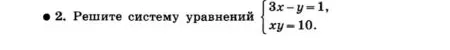 Решите систему уравнений 3x - y = 1, xy = 10