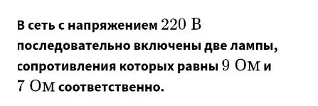 В сеть с напряжением 220 В последовательно включены две лампы, сопротивления которых равны 9 Ом и 7 Ом соответственно.
