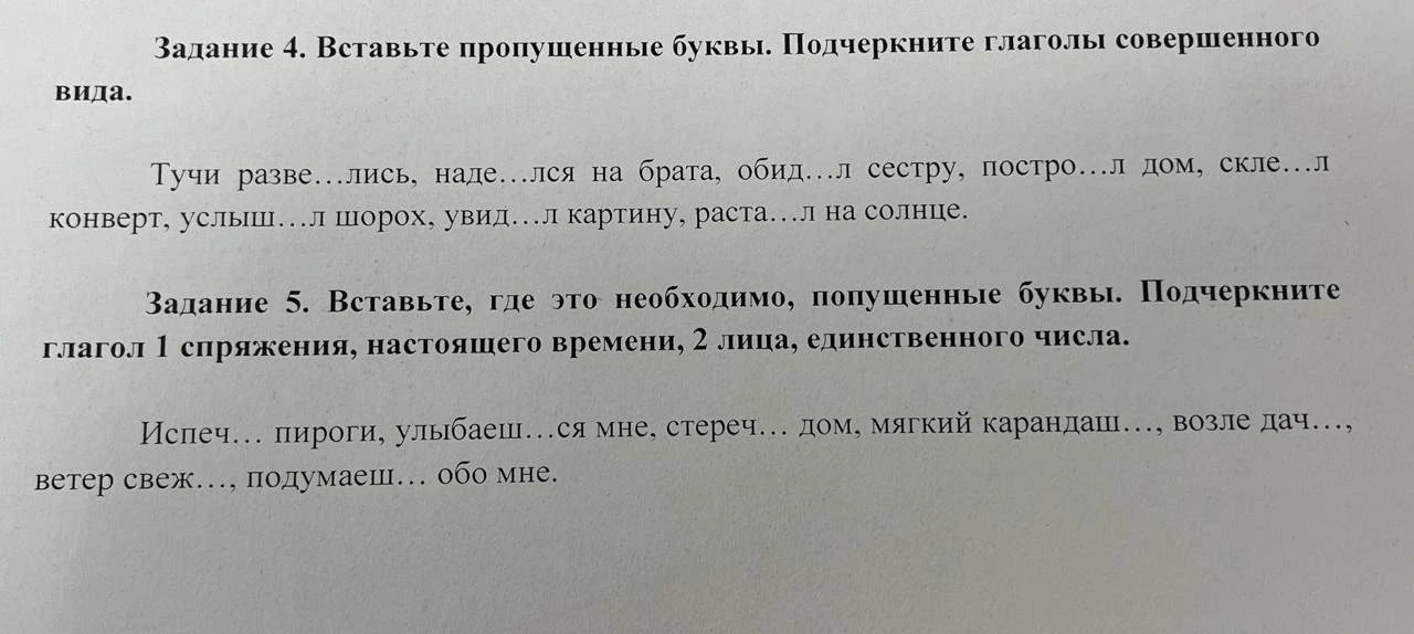 Задание 4. Вставьте пропущенные буквы. Подчеркните глаголы совершенного вида. Задание 5. Вставьте, где это необходимо, пропущенные буквы. Подчеркните глагол 1 спряжения, настоящего времени, 2 лица, единственного числа.