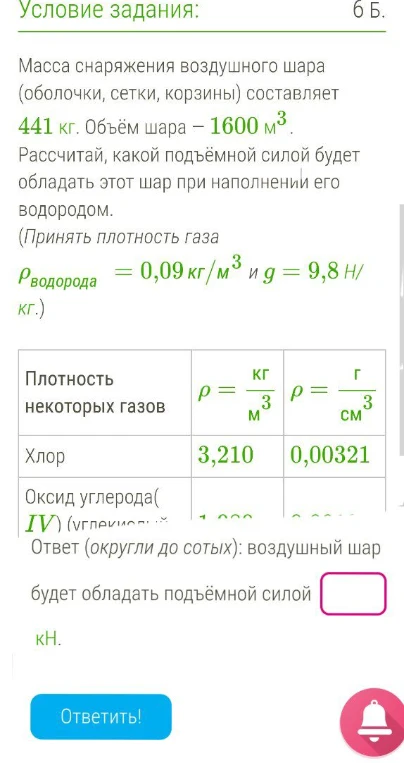 Масса снаряжения воздушного шара (оболочки, сетки, корзины) составляет 441 кг. Объём шара — 1600 м³. Рассчитай, какой подъёмной силой будет обладать этот шар при наполнении его водородом.