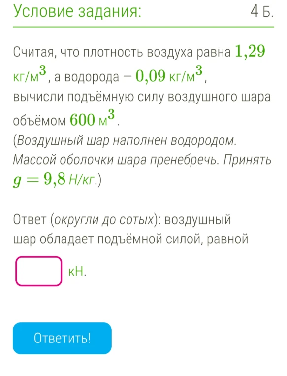 Считая, что плотность воздуха равна 1,29 кг/м³, а водорода — 0,09 кг/м³, вычисли подъёмную силу воздушного шара объёмом 600 м³.