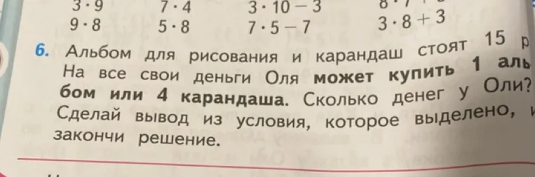Альбом для рисования и карандаш стоят 15 р. На все свои деньги Оля может купить 1 альбом или 4 карандаша. Сколько денег у Оли?