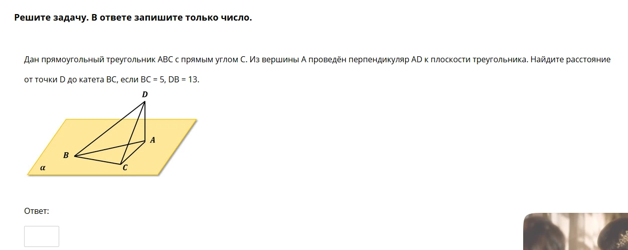Дан прямоугольный треугольник ABC с прямым углом C. Из вершины A проведён перпендикуляр AD к плоскости треугольника. Найдите расстояние от точки D до катета BC, если BC = 5, DB = 13.