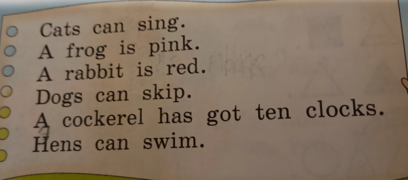 Cats can sing. A frog is pink. A rabbit is red. Dogs can skip. A cockerel has got ten clocks. Hens can swim.