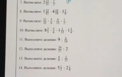 Вычислите: 2 22/31 * 1/2; 1 33/43 * 4 10/19 * 3 5/8; 21/32 * 5/6 * 8/15 * 1/2; 8 2/3 * 5/6 * 1 1/35 * 1 3/4. Выполните деление: 9 : 6/19; 20/27 : 2; 4/9 : 2/15; 5 1/2 : 2 1/4.