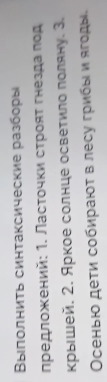 Выполнить синтаксические разборы предложений: 1. Ласточки строят гнезда под крышей. 2. Яркое солнце осветило поляну. 3. Осенью дети собирают в лесу грибы и ягоды.