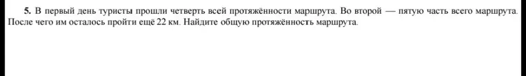 В первый день туристы прошли четверть всей протяжённости маршрута. Во второй — пятую часть всего маршрута. После чего им осталось пройти ещё 22 км. Найдите общую протяжённость маршрута.