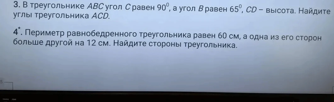 3. В треугольнике ABC угол C равен 90 градусов, а угол B равен 65 градусов, CD - высота. Найдите углы треугольника ACD. 4*. Периметр равнобедренного треугольника равен 60 см, а одна из его сторон больше другой на 12 см. Найдите стороны треугольника.