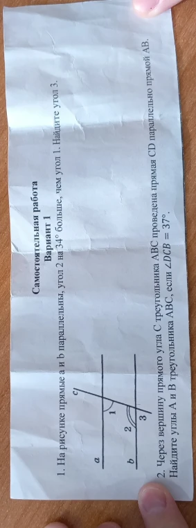 1. На рисунке прямые a и b параллельны, угол 2 на 34 градуса больше, чем угол 1. Найдите угол 3. 2. Через вершину прямого угла C треугольника ABC проведена прямая CD параллельно прямой AB. Найдите углы A и B треугольника ABC, если угол DCB = 37 градусов.
