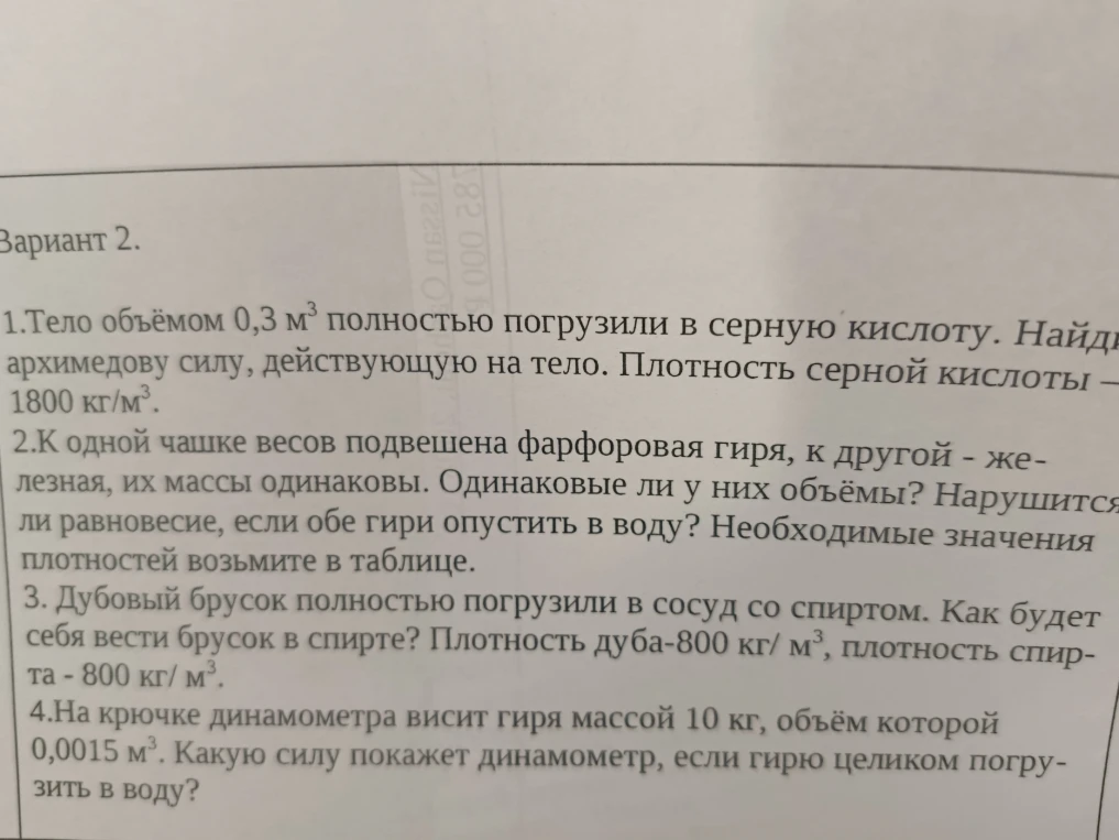 1.Тело объёмом 0,3 м³ полностью погрузили в серную кислоту. Найдите архимедову силу, действующую на тело. Плотность серной кислоты — 1800 кг/м³.