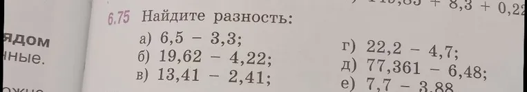 6.75 Найдите разность: а) 6,5 - 3,3; б) 19,62 - 4,22; в) 13,41 - 2,41; г) 22,2 - 4,7; д) 77,361 - 6,48; е) 7,7 - 3,88.