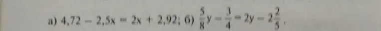 Решите уравнение: а) 4,72 - 2,5x = 2x + 2,92; б) 5/8y - 3/4 = 2y - 2 2/5