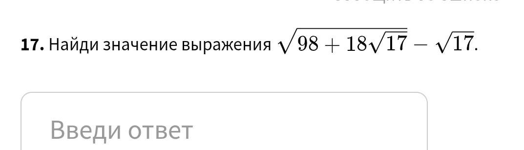 Найди значение выражения $\sqrt{98 + 18\sqrt{17}} - \sqrt{17}$