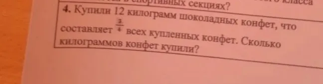 Купили 12 килограмм шоколадных конфет, что составляет 3/4 всех купленных конфет. Сколько килограммов конфет купили?