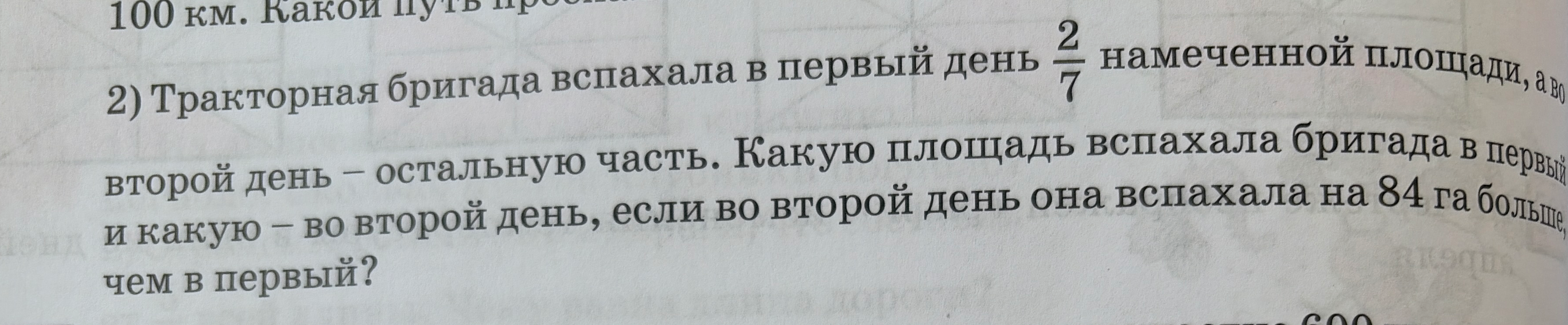 Тракторная бригада вспахала в первый день 2/7 намеченной площади, а во второй день — остальную часть. Какую площадь вспахала бригада в первый и какую — во второй день, если во второй день она вспахала на 84 га больше, чем в первый?