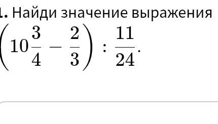 Найди значение выражения (10 3/4 - 2/3) : 11/24