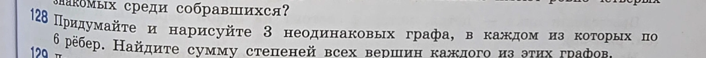 Придумайте и нарисуйте 3 неодинаковых графа, в каждом из которых по 6 рёбер. Найдите сумму степеней всех вершин каждого из этих графов.