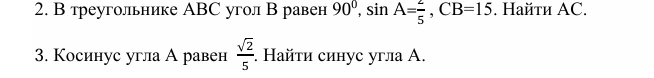 2. В треугольнике ABC угол B равен 90 градусов, sin A = 2/5, CB = 15. Найти AC. 3. Косинус угла A равен √2/5. Найти синус угла A.