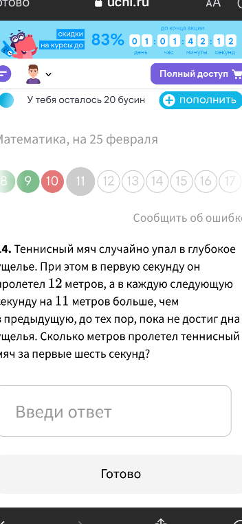 Теннисный мяч случайно упал в глубокое ущелье. При этом в первую секунду он пролетел 12 метров, а в каждую следующую секунду на 11 метров больше, чем в предыдущую, до тех пор, пока не достиг дна ущелья. Сколько метров пролетел теннисный мяч за первые шесть секунд?