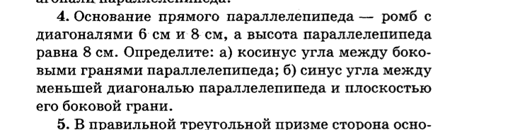 Основание прямого параллелепипеда — ромб с диагоналями 6 см и 8 см, а высота параллелепипеда равна 8 см. Определите: а) косинус угла между боковыми гранями параллелепипеда; б) синус угла между меньшей диагональю параллелепипеда и плоскостью его боковой грани.
