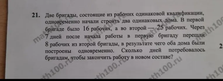 Две бригады, состоящие из рабочих одинаковой квалификации, одновременно начали строить два одинаковых дома. В первой бригаде было 16 рабочих, а во второй — 25 рабочих. Через 7 дней после начала работы в первую бригаду перешли 8 рабочих из второй бригады, в результате чего оба дома были построены одновременно. Сколько дней потребовалось бригадам, чтобы закончить работу в новом составе?