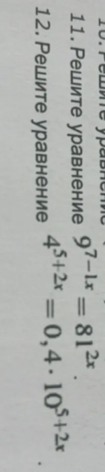 Решите уравнения: 11. 9^{7-1x} = 81^{2x}; 12. 4^{5+2x} = 0,4 * 10^{5+2x}